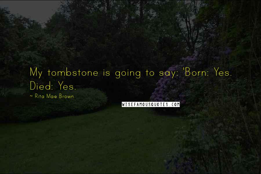 Rita Mae Brown Quotes: My tombstone is going to say: 'Born: Yes. Died: Yes.