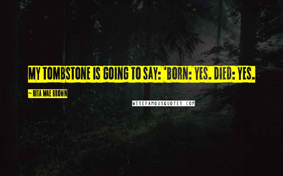 Rita Mae Brown Quotes: My tombstone is going to say: 'Born: Yes. Died: Yes.