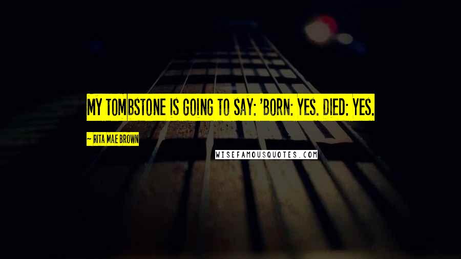 Rita Mae Brown Quotes: My tombstone is going to say: 'Born: Yes. Died: Yes.