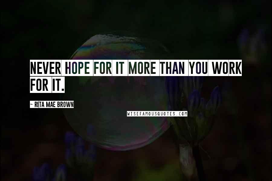 Rita Mae Brown Quotes: Never hope for it more than you work for it.