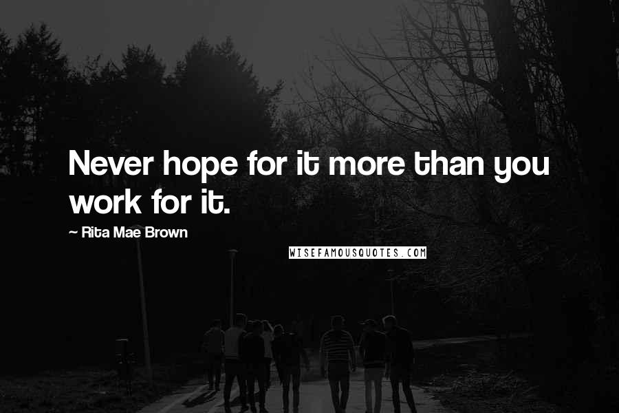 Rita Mae Brown Quotes: Never hope for it more than you work for it.