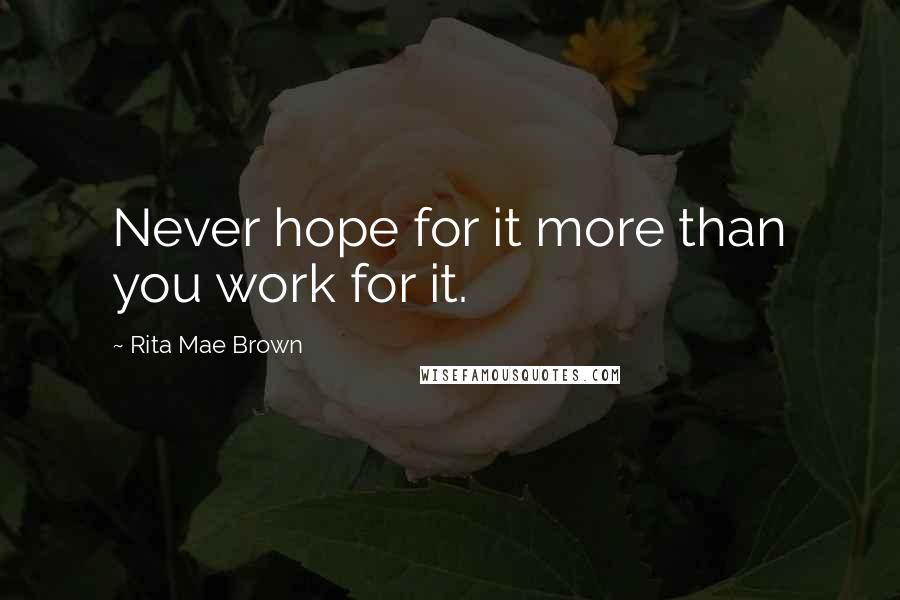 Rita Mae Brown Quotes: Never hope for it more than you work for it.