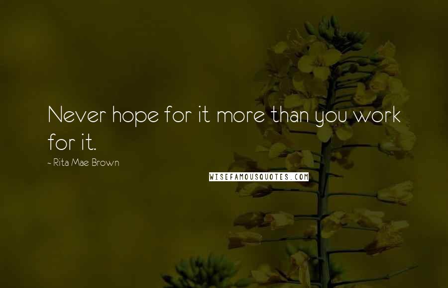 Rita Mae Brown Quotes: Never hope for it more than you work for it.