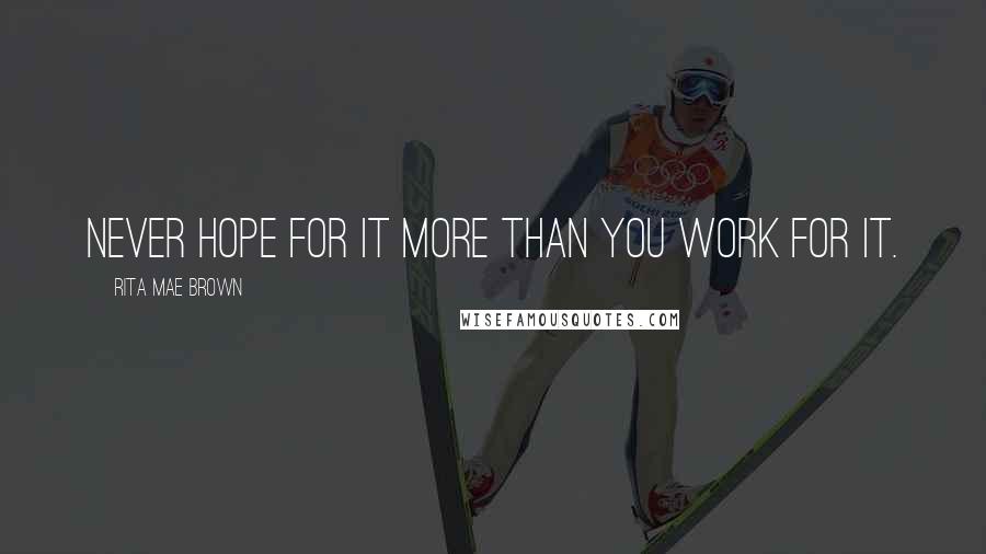 Rita Mae Brown Quotes: Never hope for it more than you work for it.