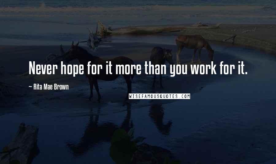 Rita Mae Brown Quotes: Never hope for it more than you work for it.