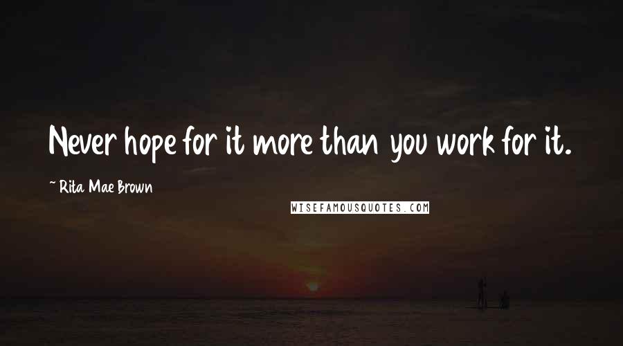 Rita Mae Brown Quotes: Never hope for it more than you work for it.