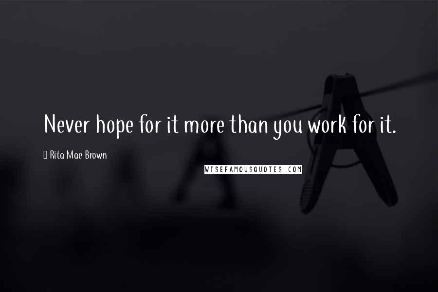 Rita Mae Brown Quotes: Never hope for it more than you work for it.