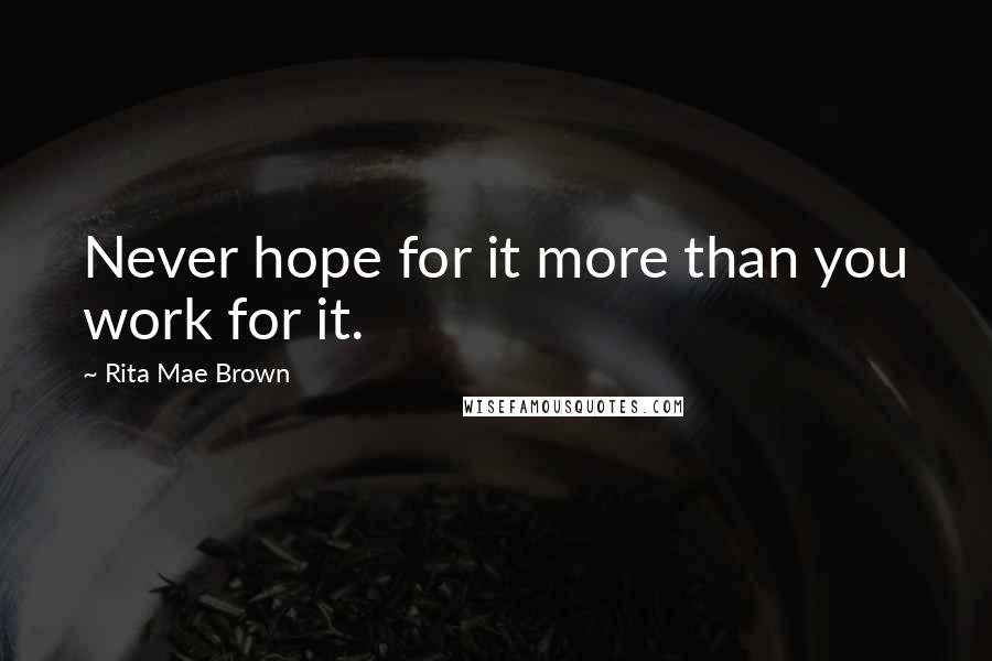 Rita Mae Brown Quotes: Never hope for it more than you work for it.