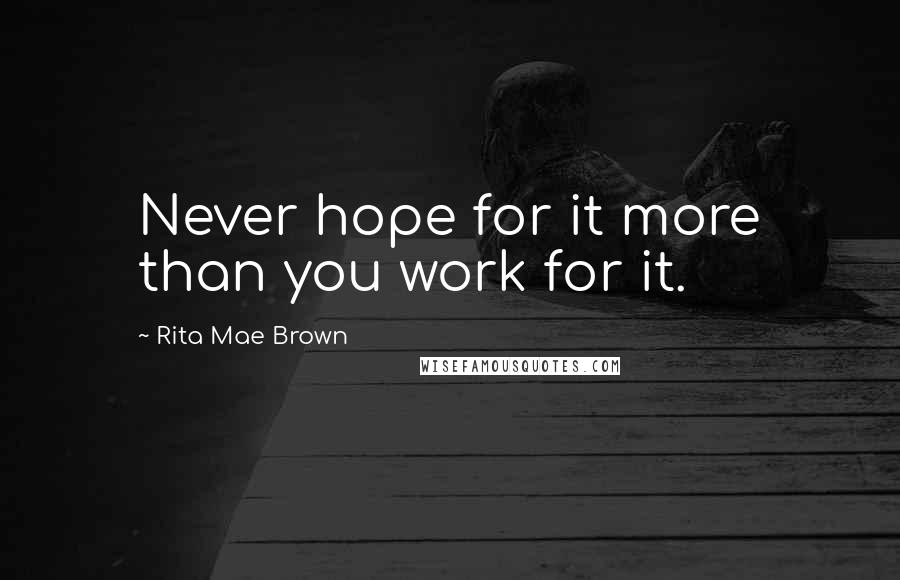 Rita Mae Brown Quotes: Never hope for it more than you work for it.