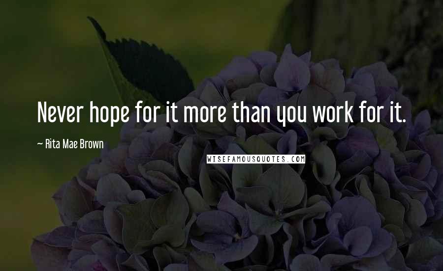 Rita Mae Brown Quotes: Never hope for it more than you work for it.