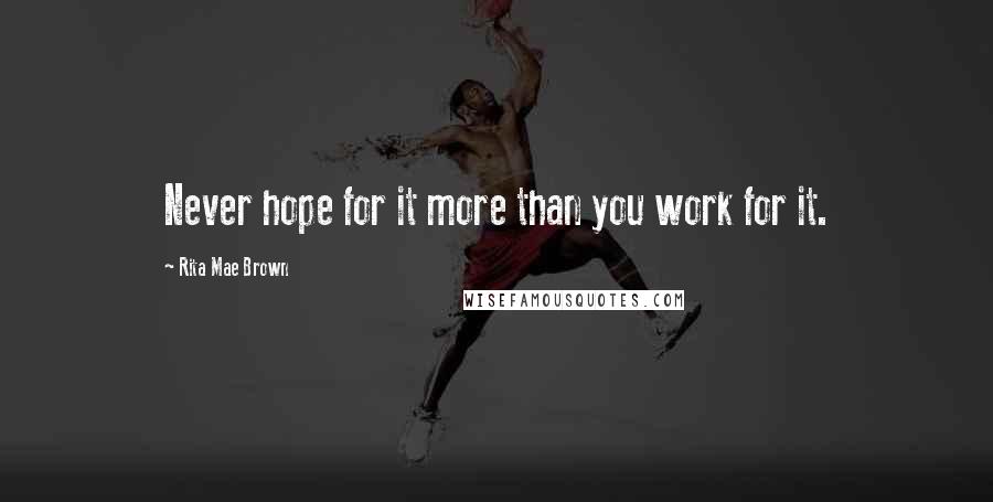 Rita Mae Brown Quotes: Never hope for it more than you work for it.