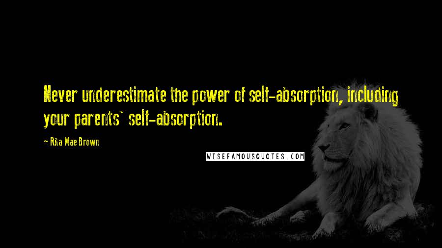 Rita Mae Brown Quotes: Never underestimate the power of self-absorption, including your parents' self-absorption.