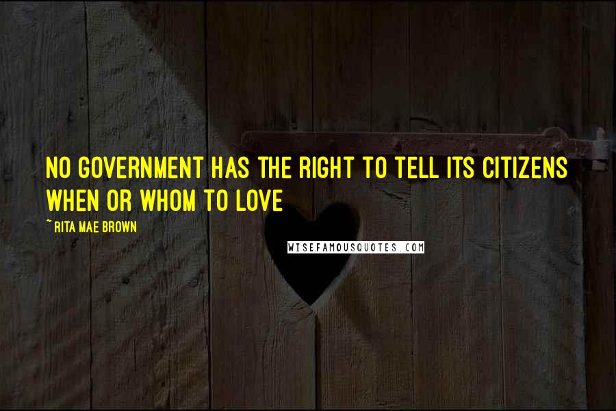 Rita Mae Brown Quotes: No government has the right to tell its citizens when or whom to love