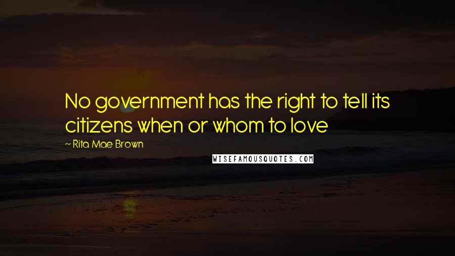 Rita Mae Brown Quotes: No government has the right to tell its citizens when or whom to love