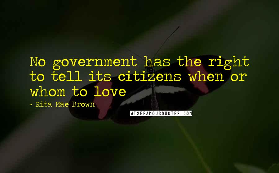 Rita Mae Brown Quotes: No government has the right to tell its citizens when or whom to love