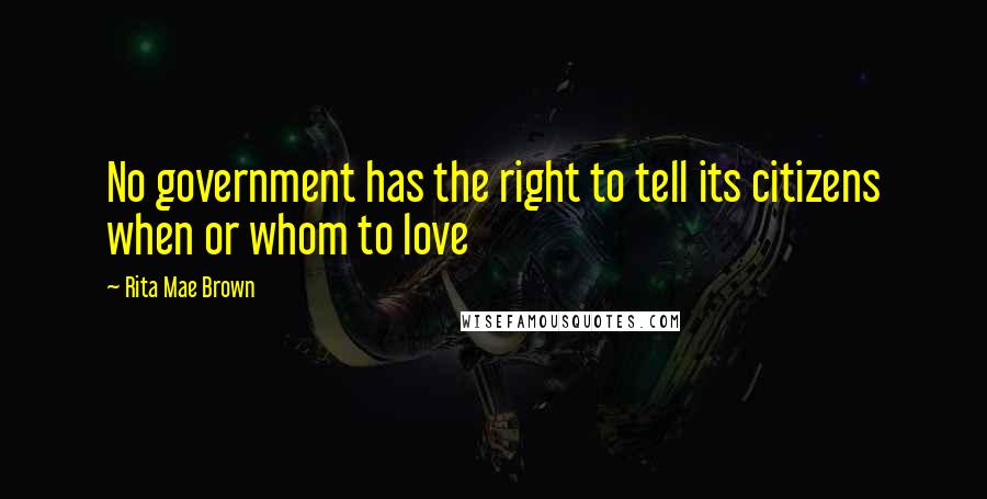 Rita Mae Brown Quotes: No government has the right to tell its citizens when or whom to love