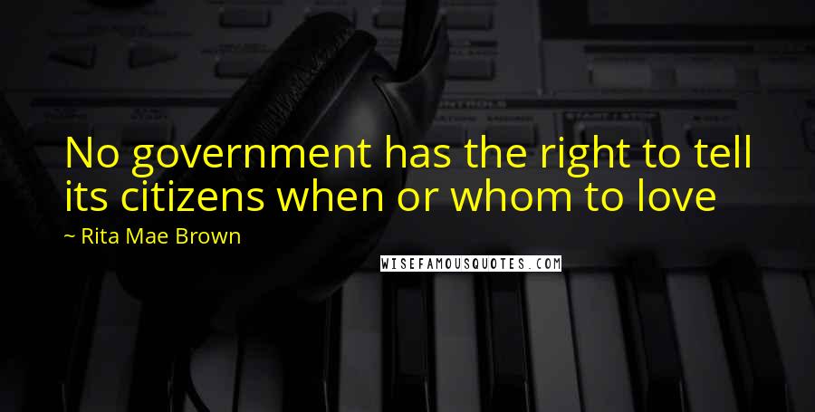 Rita Mae Brown Quotes: No government has the right to tell its citizens when or whom to love