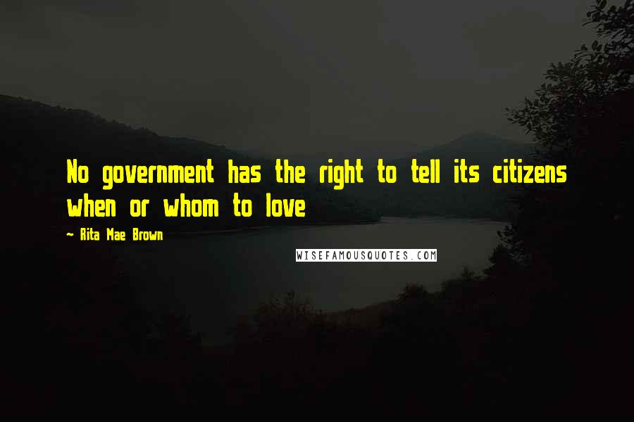 Rita Mae Brown Quotes: No government has the right to tell its citizens when or whom to love