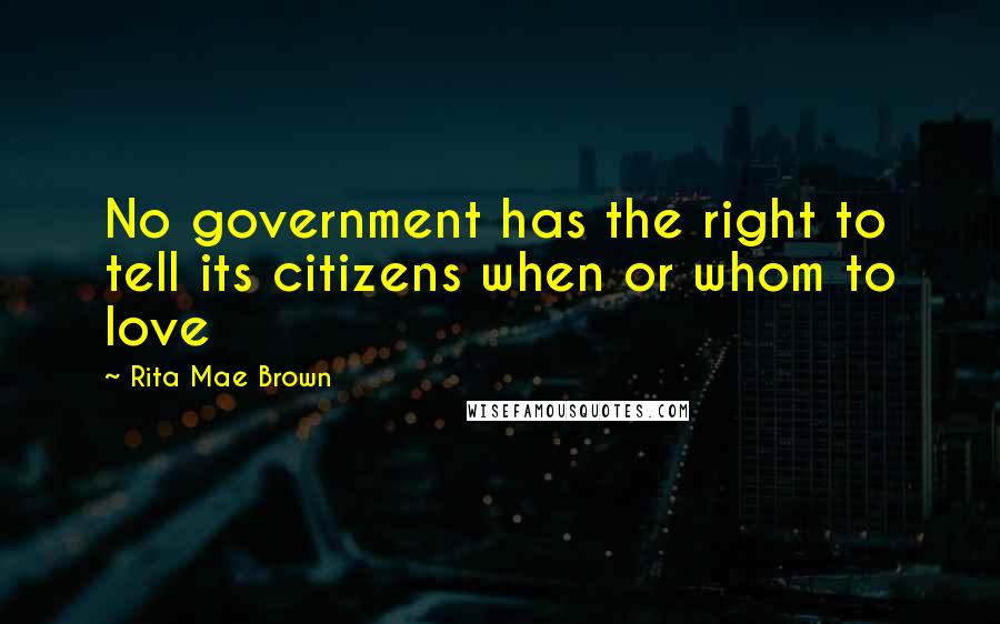 Rita Mae Brown Quotes: No government has the right to tell its citizens when or whom to love