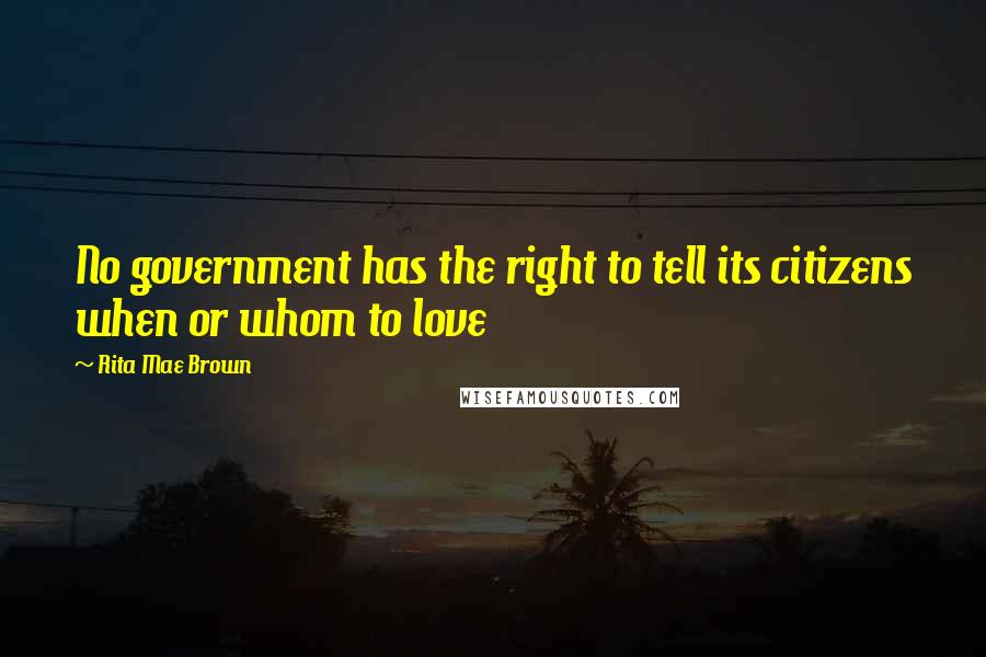 Rita Mae Brown Quotes: No government has the right to tell its citizens when or whom to love