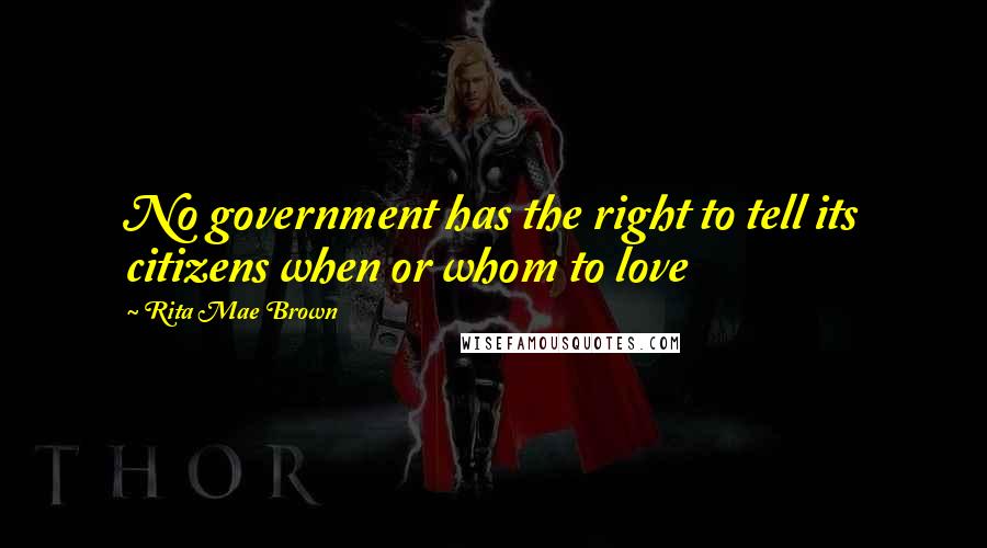 Rita Mae Brown Quotes: No government has the right to tell its citizens when or whom to love