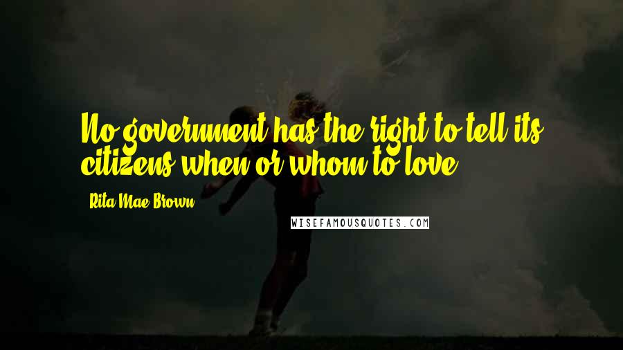Rita Mae Brown Quotes: No government has the right to tell its citizens when or whom to love