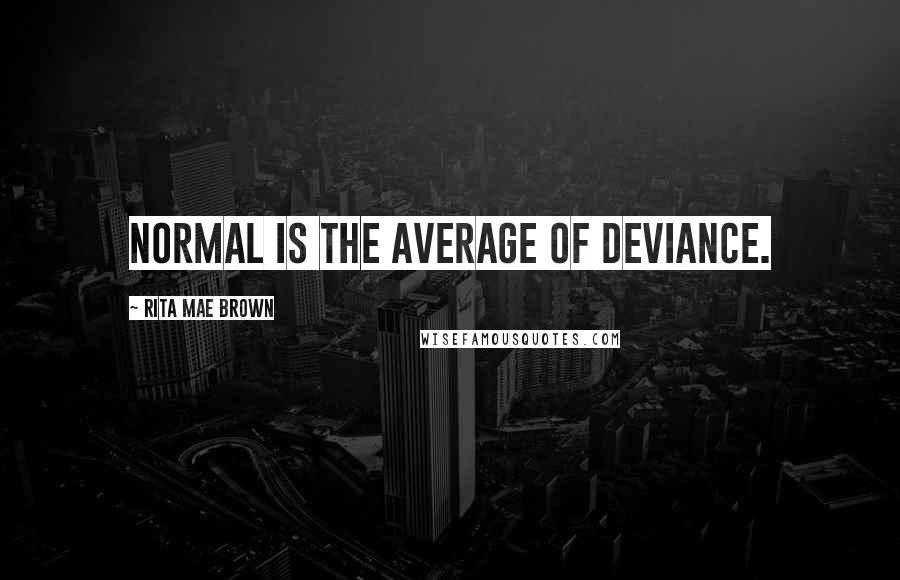 Rita Mae Brown Quotes: Normal is the average of deviance.