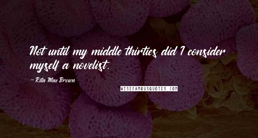 Rita Mae Brown Quotes: Not until my middle thirties did I consider myself a novelist.