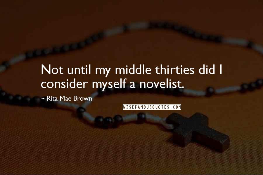 Rita Mae Brown Quotes: Not until my middle thirties did I consider myself a novelist.