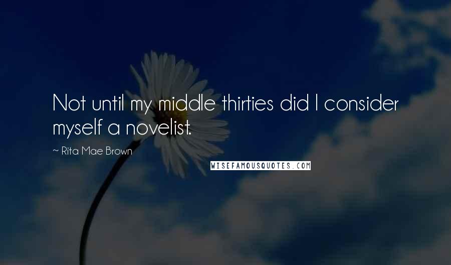 Rita Mae Brown Quotes: Not until my middle thirties did I consider myself a novelist.