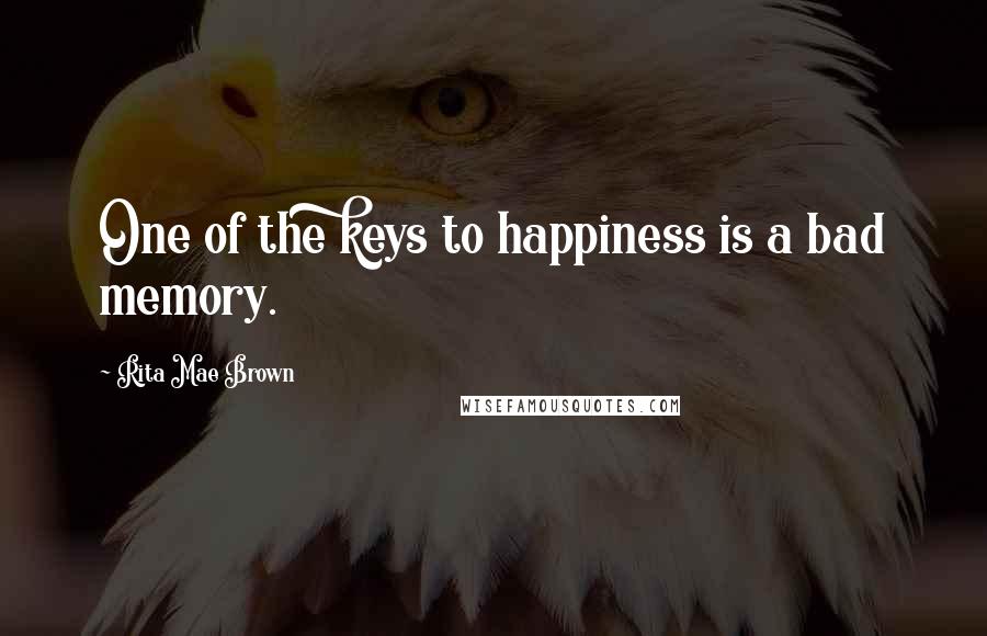 Rita Mae Brown Quotes: One of the keys to happiness is a bad memory.