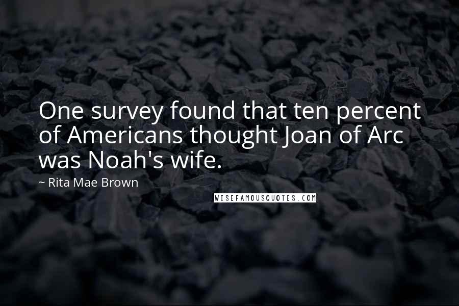 Rita Mae Brown Quotes: One survey found that ten percent of Americans thought Joan of Arc was Noah's wife.