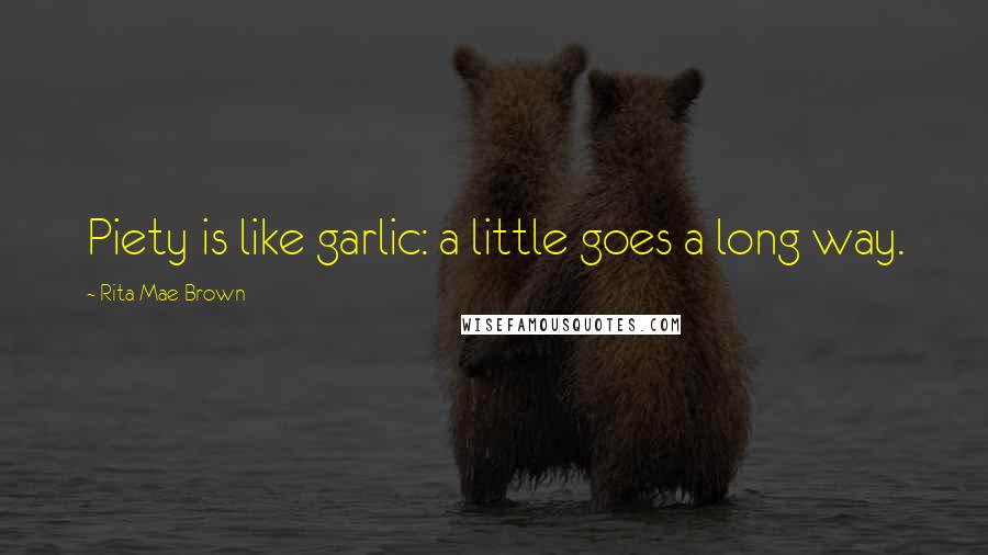 Rita Mae Brown Quotes: Piety is like garlic: a little goes a long way.