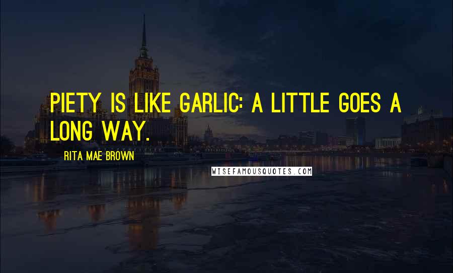 Rita Mae Brown Quotes: Piety is like garlic: a little goes a long way.