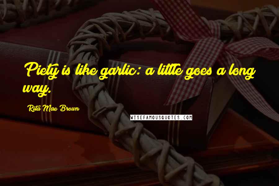 Rita Mae Brown Quotes: Piety is like garlic: a little goes a long way.