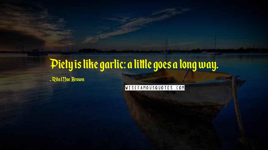 Rita Mae Brown Quotes: Piety is like garlic: a little goes a long way.