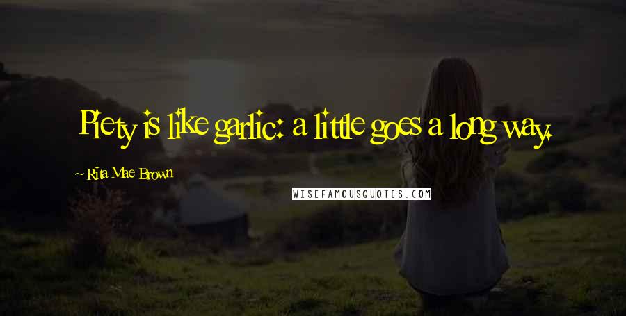 Rita Mae Brown Quotes: Piety is like garlic: a little goes a long way.