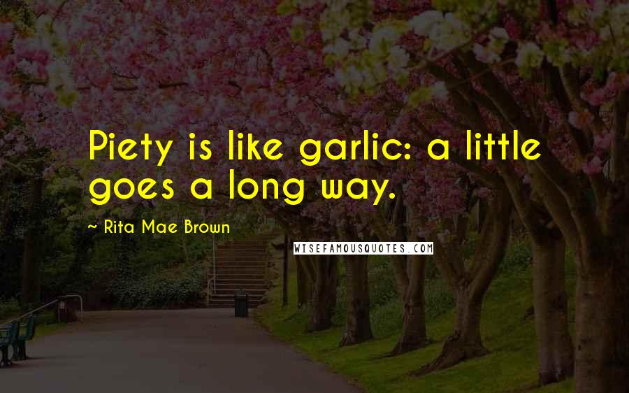 Rita Mae Brown Quotes: Piety is like garlic: a little goes a long way.