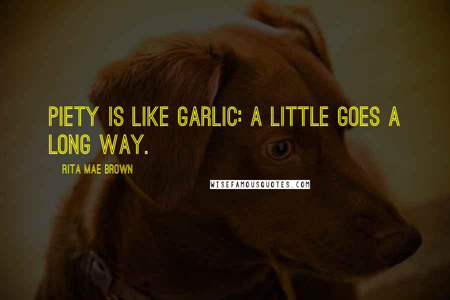 Rita Mae Brown Quotes: Piety is like garlic: a little goes a long way.