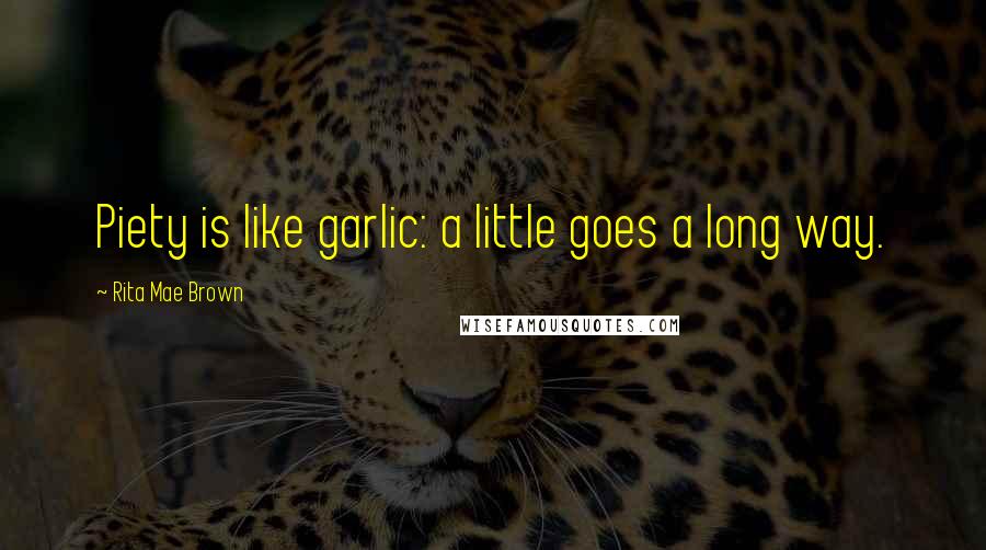 Rita Mae Brown Quotes: Piety is like garlic: a little goes a long way.