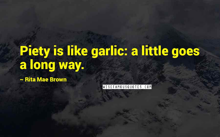 Rita Mae Brown Quotes: Piety is like garlic: a little goes a long way.