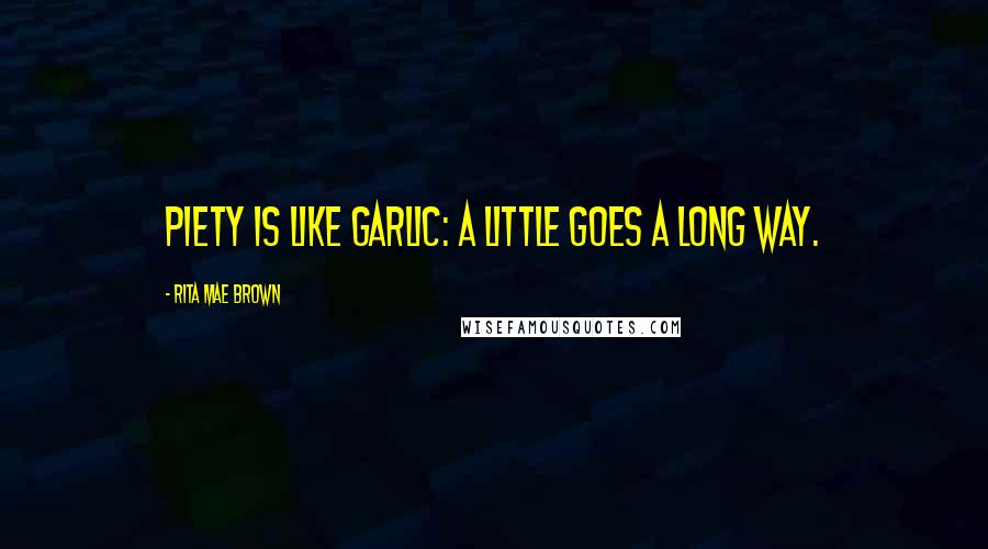 Rita Mae Brown Quotes: Piety is like garlic: a little goes a long way.
