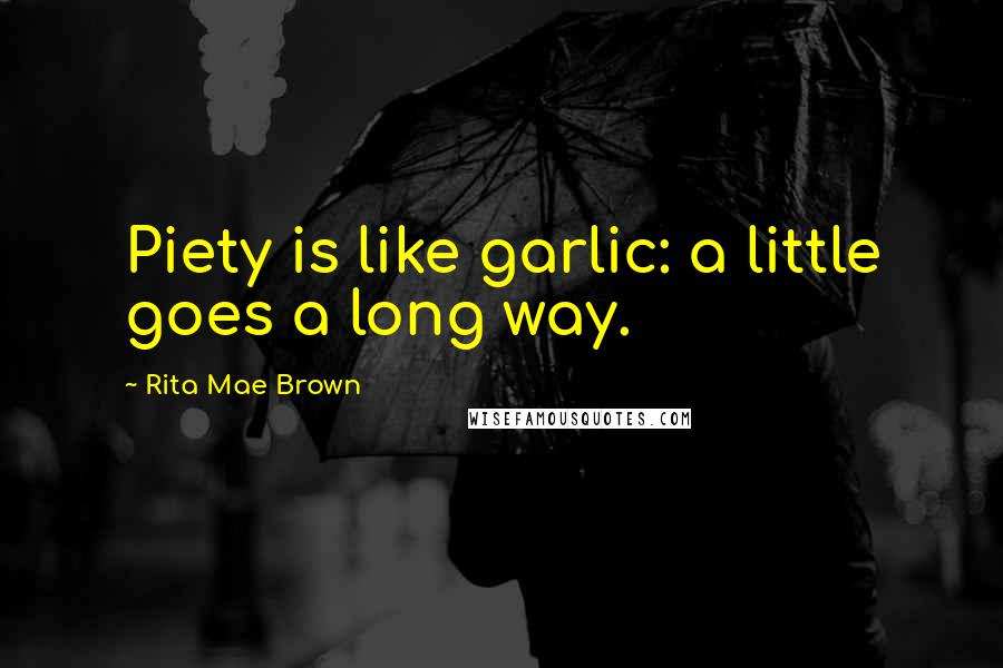 Rita Mae Brown Quotes: Piety is like garlic: a little goes a long way.