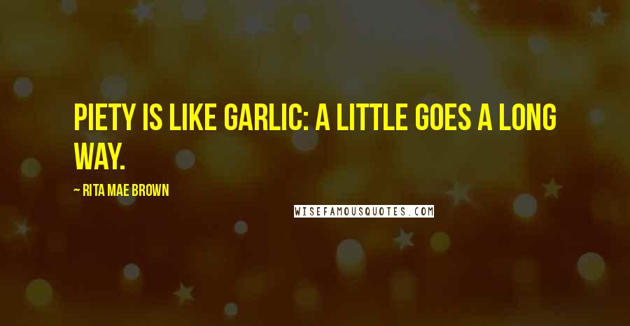 Rita Mae Brown Quotes: Piety is like garlic: a little goes a long way.