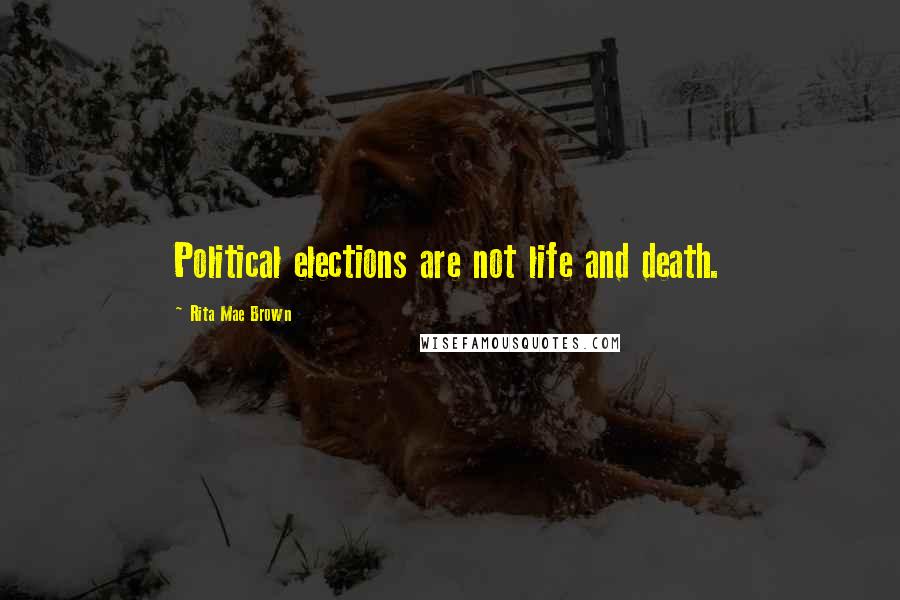 Rita Mae Brown Quotes: Political elections are not life and death.