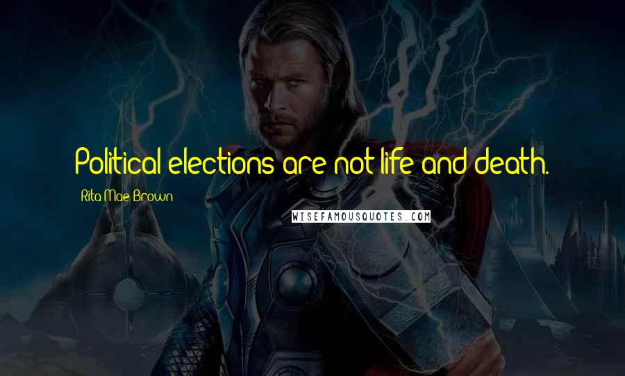 Rita Mae Brown Quotes: Political elections are not life and death.