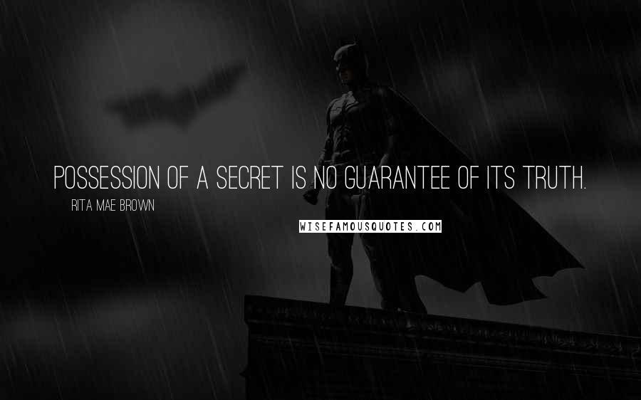 Rita Mae Brown Quotes: Possession of a secret is no guarantee of its truth.