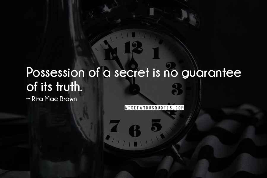 Rita Mae Brown Quotes: Possession of a secret is no guarantee of its truth.