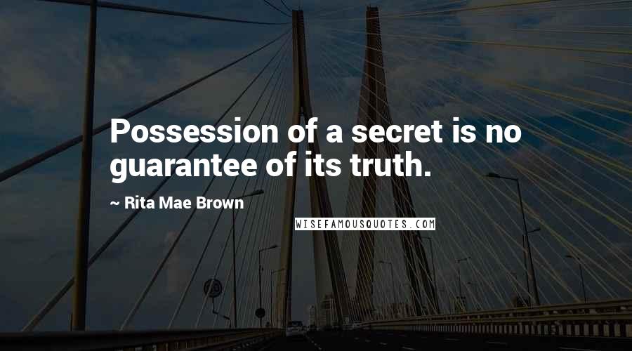 Rita Mae Brown Quotes: Possession of a secret is no guarantee of its truth.