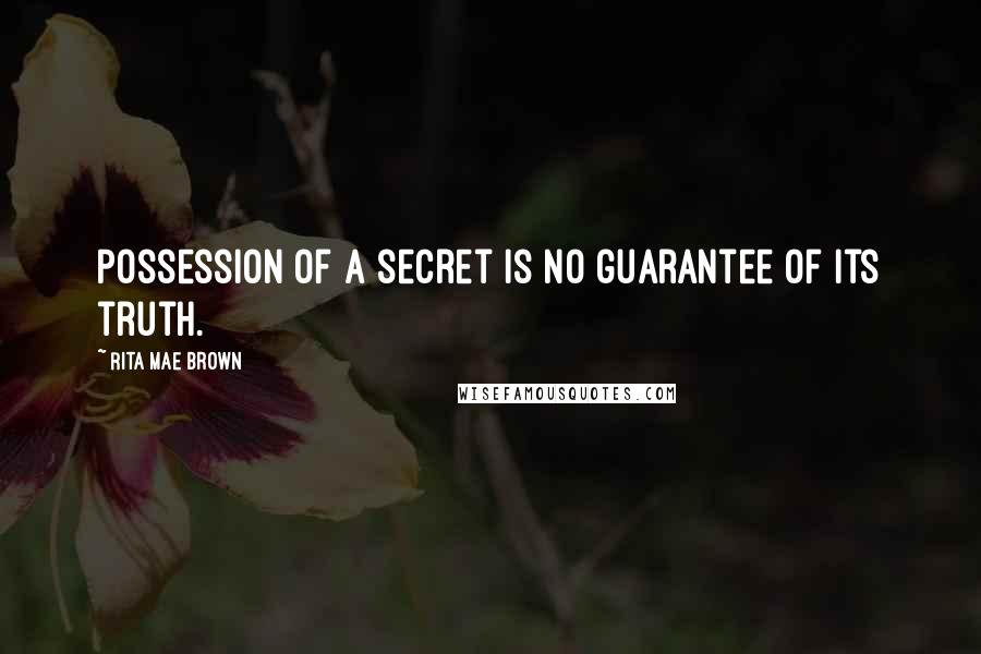 Rita Mae Brown Quotes: Possession of a secret is no guarantee of its truth.